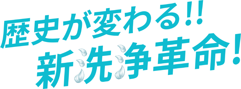 歴史が変わる!!新洗浄革命！